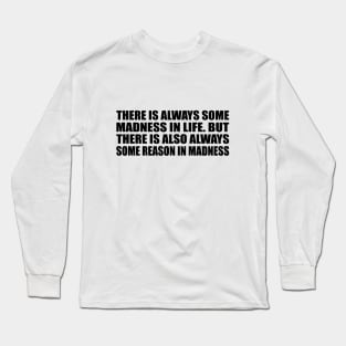 There is always some madness in life. But there is also always some reason in madness Long Sleeve T-Shirt